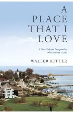 A Place That I Love: A Tour Drivers Perspective of Mackinac Island - Walter Kitter