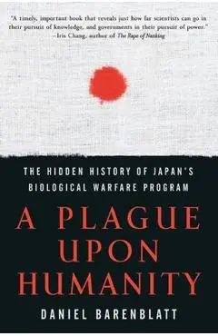 A Plague Upon Humanity: The Hidden History of Japan's Biological Warfare Program - Daniel Barenblatt