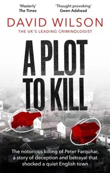 A Plot to Kill. The notorious killing of Peter Farquhar, a story of deception and betrayal that shocked a quiet English town, Paperback/David Wilson