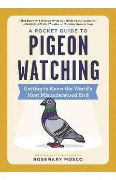 A Pocket Guide to Pigeon Watching: Getting to Know the World's Most Misunderstood Bird - Rosemary Mosco