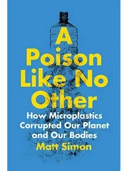 A Poison Like No Other. How Microplastics Corrupted Our Planet and Our Bodies, Paperback/Matt Simon