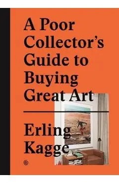 A Poor Collector's Guide to Buying Great Art - Erling Kagge