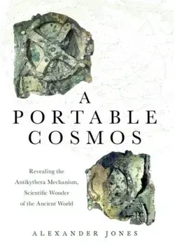 A Portable Cosmos: Revealing the Antikythera Mechanism, Scientific Wonder of the Ancient World, Paperback/Alexander Jones