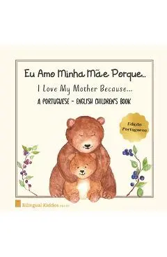 A Portuguese - English Children's Book: I Love My Mother Because: Eu Amo Minha Mãe Porque: For Kids Age 3 And Up: Great Mother's Day Gift Idea For Mom - Bilingual Kiddos Press