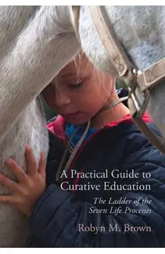 A Practical Guide to Curative Education: The Ladder of the Seven Life Processes - Robyn M. Brown