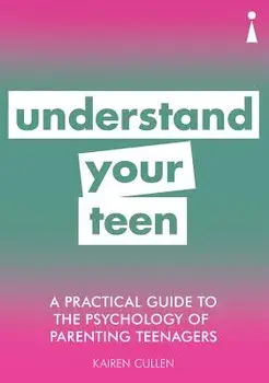 A Practical Guide to the Psychology of Parenting Teenagers: Understand Your Teen/Kairen Cullen