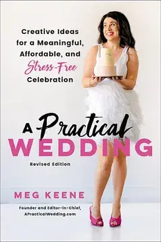 A Practical Wedding: Creative Ideas for a Beautiful, Affordable, and Stress-Free Celebration/Meg Keene