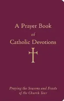 A Prayer Book of Catholic Devotions: Praying the Seasons and Feasts of the Church Year, Hardcover/William G. Storey
