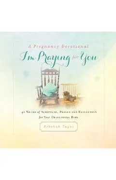 A Pregnancy Devotional- I'm Praying for You: 40 Weeks of Scripture, Prayer and Reflection for Your Developing Baby - Rebekah Tague