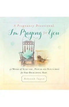 A Pregnancy Devotional- I'm Praying for You: 40 Weeks of Scripture, Prayer and Reflection for Your Developing Baby - Rebekah Tague