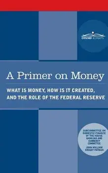 A Primer on Money: What is Money, How Is It Created, and the Role of the Federal Reserve, Paperback/Wright Patman