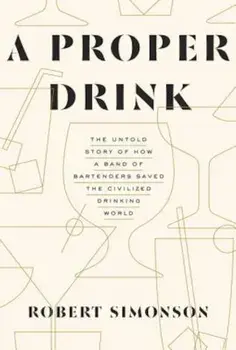 A Proper Drink: The Untold Story of How a Band of Bartenders Saved the Civilized Drinking World, Hardcover/Robert Simonson