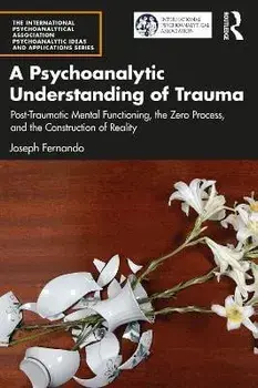 A Psychoanalytic Understanding of Trauma. Post-Traumatic Mental Functioning, the Zero Process, and the Construction of Reality, Paperback/Joseph Fernando
