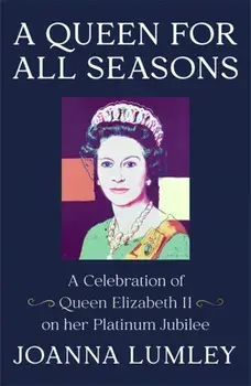 A Queen for All Seasons. A Celebration of Queen Elizabeth II on her Platinum Jubilee, Hardback/Joanna Lumley