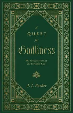 A Quest for Godliness: The Puritan Vision of the Christian Life - J. I. Packer