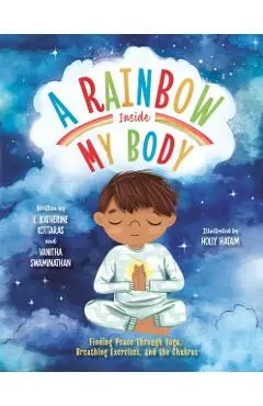 A Rainbow Inside My Body: Finding Peace Through Yoga, Breathing Exercises, and the Chakras - E. Katherine Kottaras