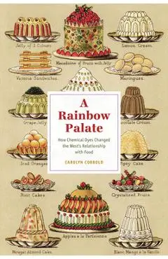 A Rainbow Palate: How Chemical Dyes Changed the West's Relationship with Food - Carolyn Cobbold