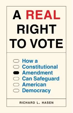 A Real Right to Vote: How a Constitutional Amendment Can Safeguard American Democracy - Richard L. Hasen