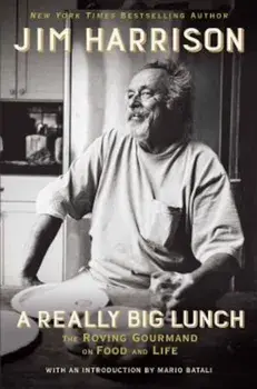 A Really Big Lunch: The Roving Gourmand on Food and Life, Hardcover/Jim Harrison