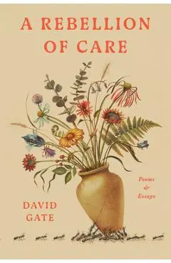 A Rebellion of Care: Poems and Essays - David Gate