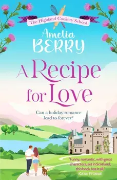 A Recipe for Love. An uplifting rags-to-riches romcom set in the Scottish Highlands, Paperback/Amelia Berry