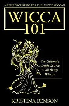 A Reference Guide for the Novice Wiccan: The Ultimate Crash Course in All Things Wiccan - Wicca 101, Paperback/Kristina Benson