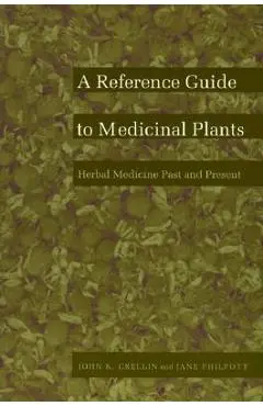 A Reference Guide to Medicinal Plants: Herbal Medicine Past and Present - John K. Crellin