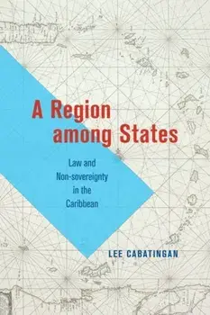A Region among States. Law and Non-sovereignty in the Caribbean, Hardback/Lee Cabatingan