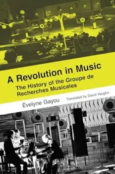 A Revolution in Music. The History of the Groupe de Recherches Musicales, Paperback/Evelyne Gayou