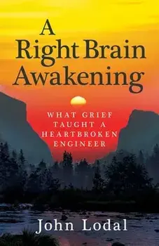 A Right Brain Awakening: What Grief Taught a Heartbroken Engineer, Paperback/John Lodal
