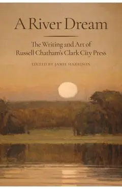 A River Dream: The Writing and Art of Russell Chatham's Clark City Press - Jamie Harrison