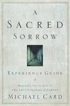 A Sacred Sorrow: Reaching Out to God in the Lost Language of Lament; Experience Guide, Paperback/Michael Card