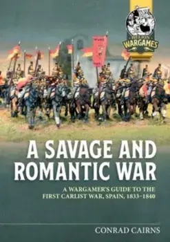 A Savage and Romantic War. A Wargamer’s Guide to the First Carlist War, Spain 1833-1840, Paperback/Conrad Cairns