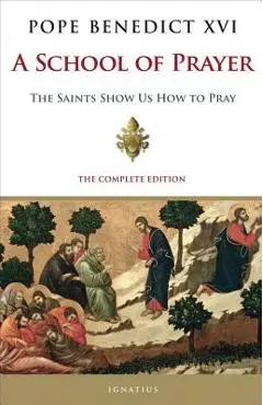 A School of Prayer: The Saints Show Us How to Pray - Pope Emeritus Benedict Xvi