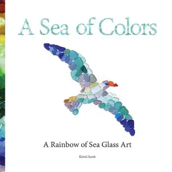 A Sea of Colors: A Rainbow of Sea Glass Art, Paperback/Kirsti Scott