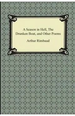 A Season in Hell, the Drunken Boat, and Other Poems - Arthur Rimbaud