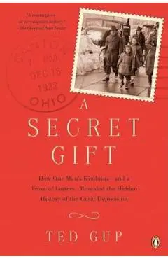 A Secret Gift: How One Man's Kindness--And a Trove of Letters--Revealed the Hidden History of T He Great Depression - Ted Gup