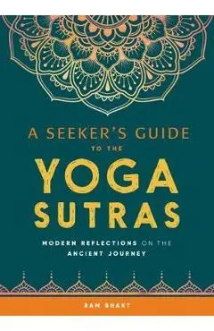 A Seeker's Guide to the Yoga Sutras: Modern Reflections on the Ancient Journey - Ram Bhakt