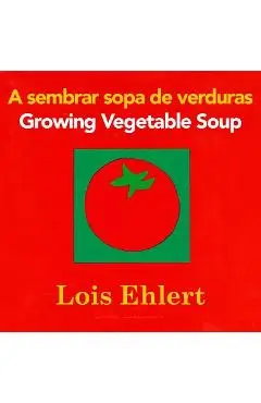 A Sembrar Sopa de Verduras/Growing Vegetable Soup - Lois Ehlert