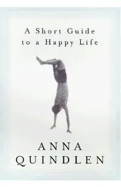 A Short Guide to a Happy Life - Anna Quindlen