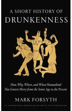 A Short History of Drunkenness: How, Why, Where, and When Humankind Has Gotten Merry from the Stone Age to the Present - Mark Forsyth