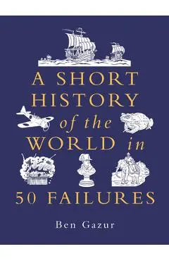 A Short History of the World in 50 Failures - Ben Gazur