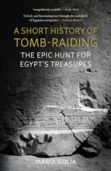 A Short History of Tomb-Raiding. The Epic Hunt for Egypt’s Treasures, Paperback/Maria Golia