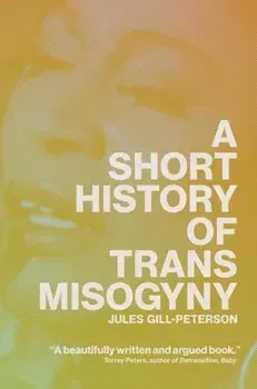 A Short History of Trans Misogyny, Hardback/Jules Gill-Peterson
