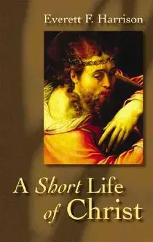 A Short Life of Christ, Paperback/Everett F. Harrison