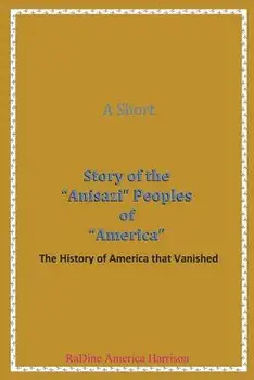A Short Story of the Anisazi Peoples of America: The History of America that Vanished, Paperback/Radine Amen-Ra America- Harrison