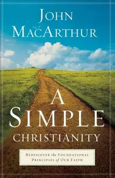A Simple Christianity: Rediscover the Foundational Principles of Our Faith/John MacArthur