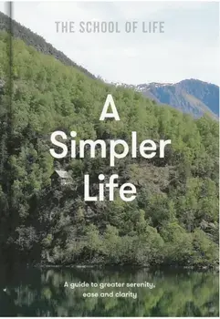 A Simpler Life: a guide to greater serenity, case, and clarity, Hardback/The School of Life