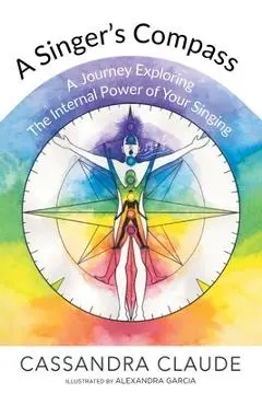 A Singer's Compass: A Journey Exploring the Internal Power of Your Singing - Cassandra Claude