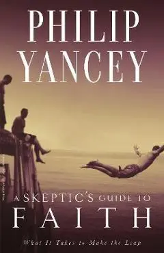 A Skeptic's Guide to Faith: What It Takes to Make the Leap - Philip Yancey